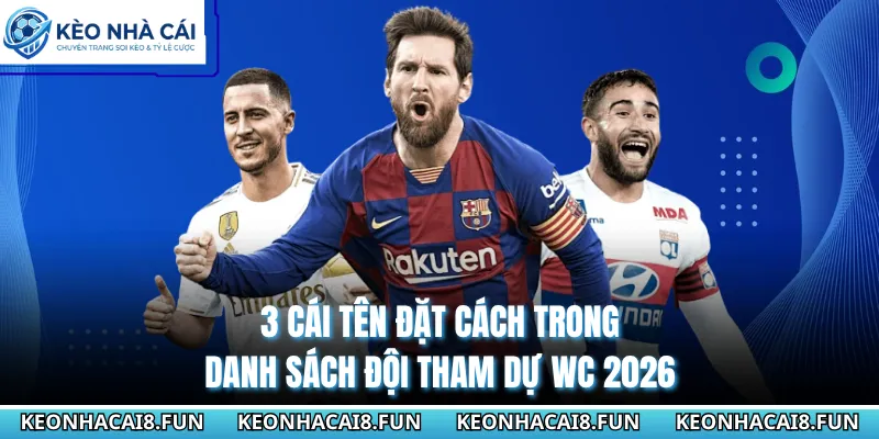 3 cái tên đặt cách trong danh sách đội tham dự WC 2026