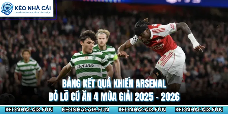 Bảng kết quả khiến Arsenal bỏ lỡ cú ăn 4 mùa giải 2025 - 2026