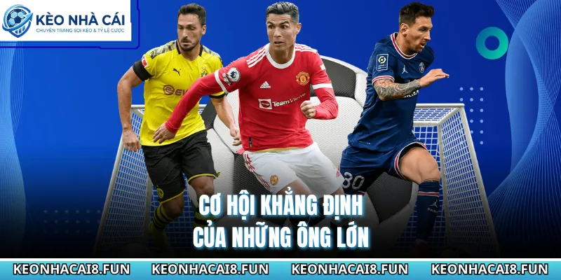 Cơ hội khẳng định của những ông lớn