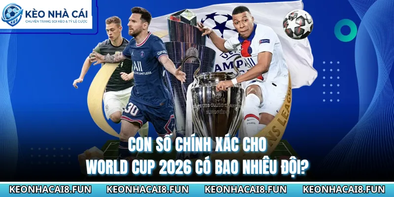 Con số chính xác cho World Cup 2026 có bao nhiêu đội?
