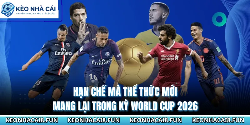 Hạn chế mà thể thức mới mang lại trong kỳ World Cup 2026