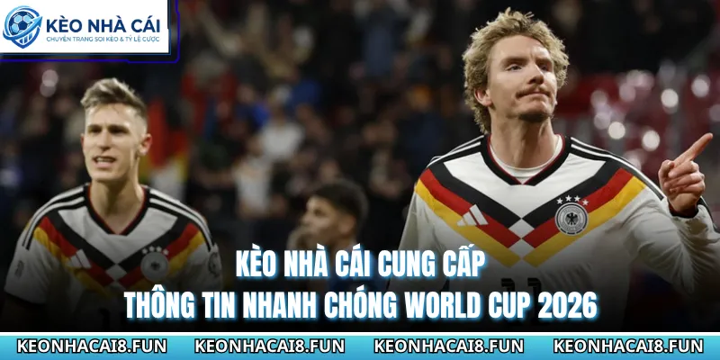 Kèo Nhà Cái cung cấp thông tin nhanh chóng World Cup 2026 
