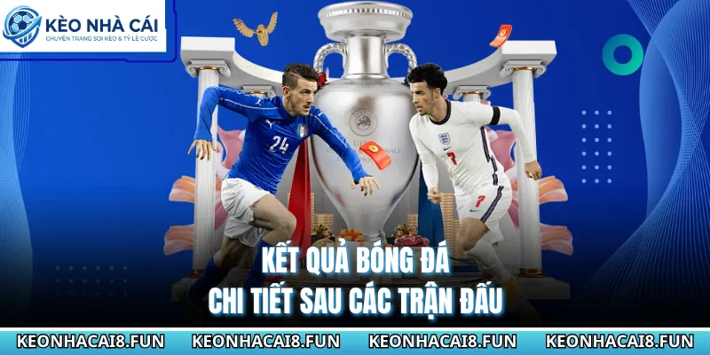 Kết quả bóng đá chi tiết sau các trận đấu