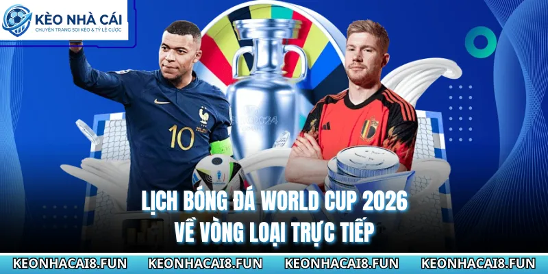 Lịch bóng đá World Cup 2026 về vòng loại trực tiếp 