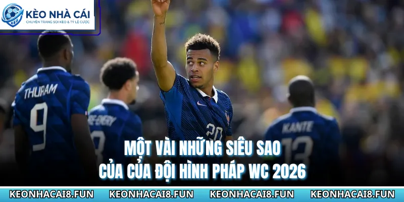 Một vài những siêu sao của của đội hình Pháp WC 2026