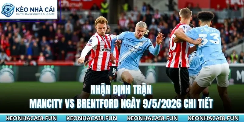 Nhận định trận Mancity vs Brentford ngày 9/5/2026 chi tiết
