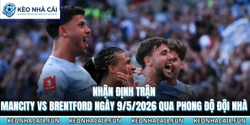 Nhận định trận Mancity vs Brentford ngày 9/5/2026 qua phong độ đội nhà