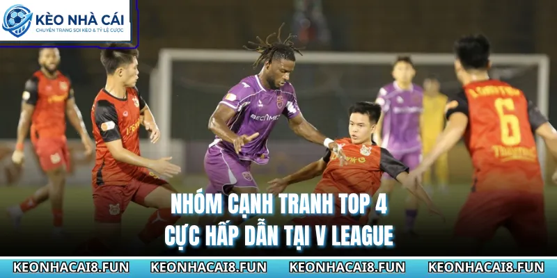Nhóm cạnh tranh top 4 cực hấp dẫn tại V League