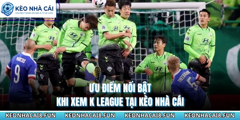 Ưu điểm nổi bật khi xem K League tại Kèo Nhà Cái 