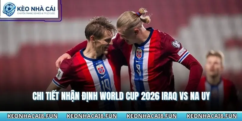 Chi tiết Nhận định world cup 2026 Iraq vs Na Uy