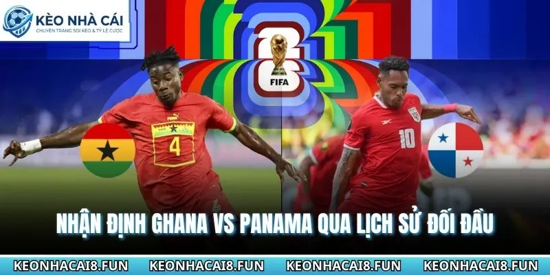 Ghana vs Panama chưa từng có cơ hội chạm mặt trước đó
