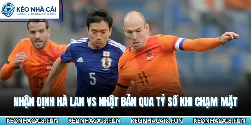 Nhận định World Cup 2026 Hà Lan vs Nhật Bản qua tỷ số khi chạm mặt