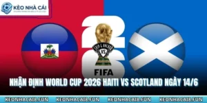 Nhận Định World Cup 2026 Haiti Vs Scotland Ngày 14/06 6 Nhận định World Cup 2026 Haiti vs Scotland