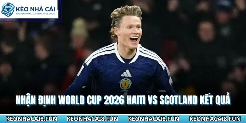 Nhận định World Cup 2026 Haiti vs Scotland từ góc nhìn cao thủ