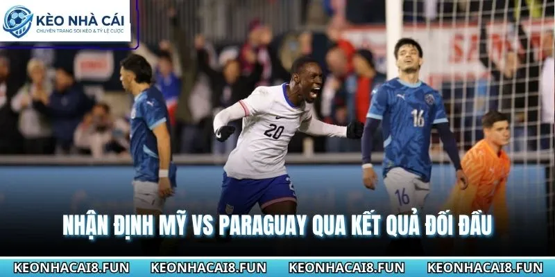 Nhận định World Cup 2026 Mỹ vs Paraguay qua yếu tố đối đầu