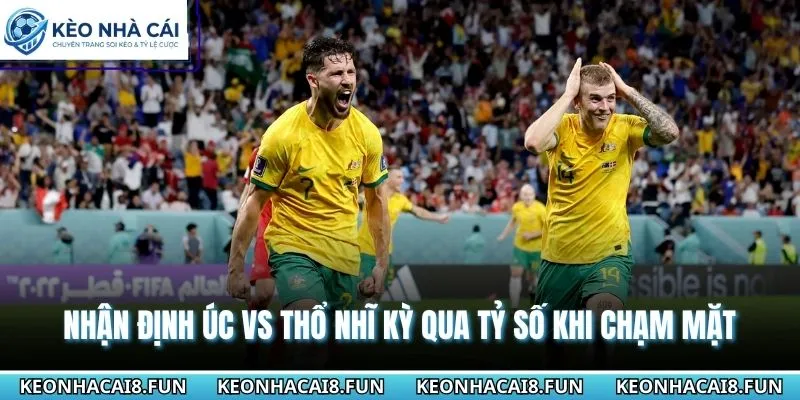 Nhận định WC 2026 Úc vs Thổ Nhĩ Kỳ qua phong độ